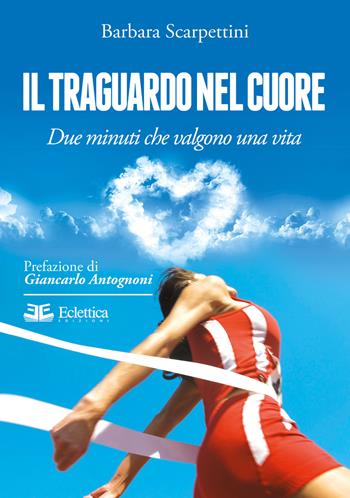 Il traguardo nel cuore. Due minuti che valgono una vita - Barbara Scarpettini - Libro Eclettica 2017, Vagone ristorante | Libraccio.it