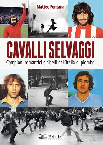 Cavalli selvaggi. Campioni romantici e ribelli nell'Italia di piombo - Matteo Fontana - Libro Eclettica 2018, Spalti gremiti | Libraccio.it