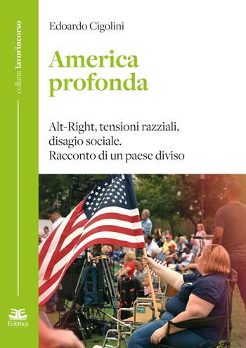 America profonda. Alt-Right, tensioni razziali, disagio sociale. Racconto di un Paese diviso - Edoardo Cigolini - Libro Eclettica 2018, Lavorincorso | Libraccio.it