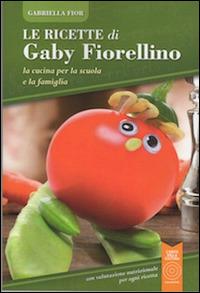 Le ricette di Gaby Fiorellino. La cucina per la scuola e la famiglia - Gabriella Fior - Libro L'Orto della Cultura 2014 | Libraccio.it