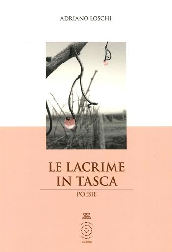 Le lacrime in tasca - Adriano Loschi - Libro L'Orto della Cultura 2015 | Libraccio.it