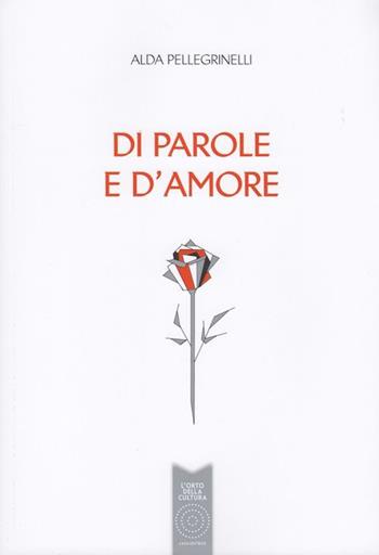 Di parole e d'amore - Alda Pellegrinelli - Libro L'Orto della Cultura 2015 | Libraccio.it