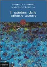 Il giardino delle ortensie azzurre - Antonella Griseri, Marco Cattarulla - Libro Leucotea 2012 | Libraccio.it
