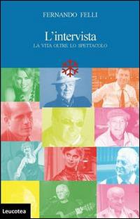 L' intervista. La vita oltre lo spettacolo - Fernando Felli - Libro Leucotea 2014 | Libraccio.it