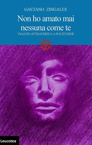 Non ho amato mai nessuna come te. Viaggio attraverso la solitudine - Gaetano Zingales - Libro Leucotea 2015 | Libraccio.it