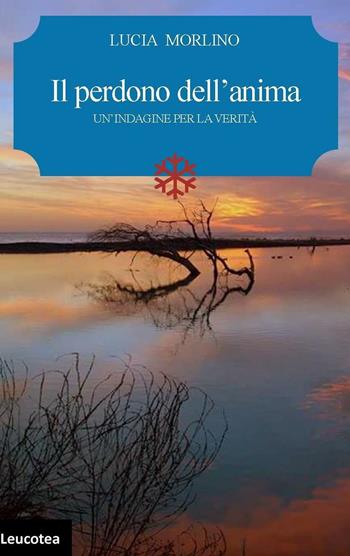 Il perdono dell'anima. Un'indagine per la verità - Lucia Morlino - Libro Leucotea 2016 | Libraccio.it