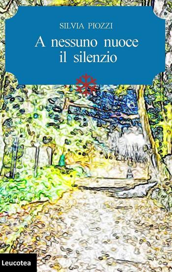 A nessuno nuoce il silenzio - Silvia Piozzi - Libro Leucotea 2016 | Libraccio.it