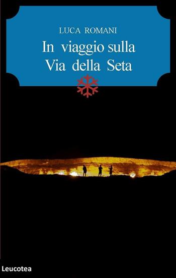 In viaggio sulla Via della seta - Luca Romani - Libro Leucotea 2016 | Libraccio.it