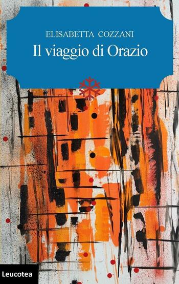 Il viaggio di Orazio - Elisabetta Cozzani - Libro Leucotea 2016 | Libraccio.it
