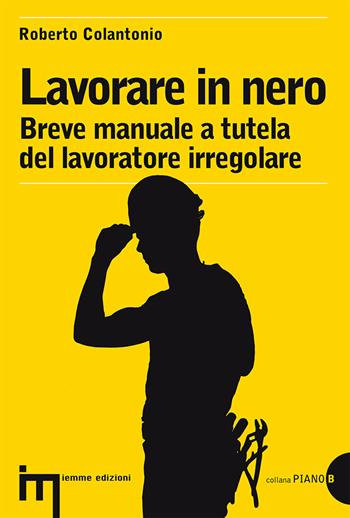 Lavorare in nero. Breve manuale a tutela del lavoratore irregolare - Roberto Colantonio - Libro Iemme Edizioni 2014 | Libraccio.it