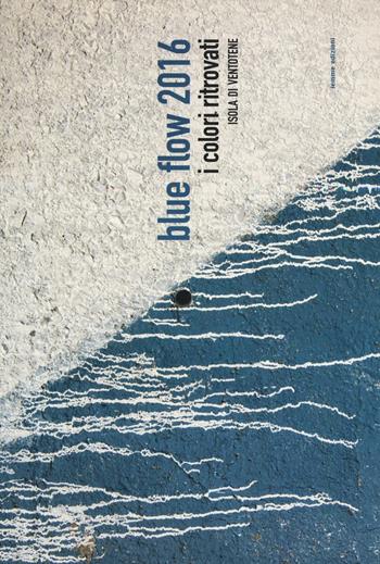 Blue Flow 2016. I colori ritrovati. Isola di Ventotene  - Libro Iemme Edizioni 2016 | Libraccio.it