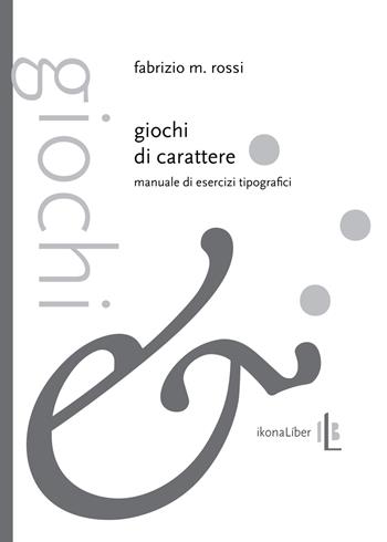 Giochi di carattere. Manuale di esercizi tipografici - Fabrizio M. Rossi - Libro IkonaLiber 2015, Le forme del linguaggio | Libraccio.it