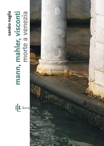 Mann, Mahler, Visconti. «Morte a Venezia» - Sandro Naglia - Libro IkonaLiber 2014, I movimenti del suono | Libraccio.it