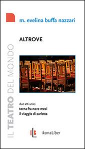 Altrove. Torna fra nove mesi. Il viaggio di Carlotta. Due atti unici