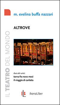 Altrove. Torna fra nove mesi. Il viaggio di Carlotta. Due atti unici - Maria Evelina Buffa - Libro IkonaLiber 2014, Il teatro del mondo | Libraccio.it