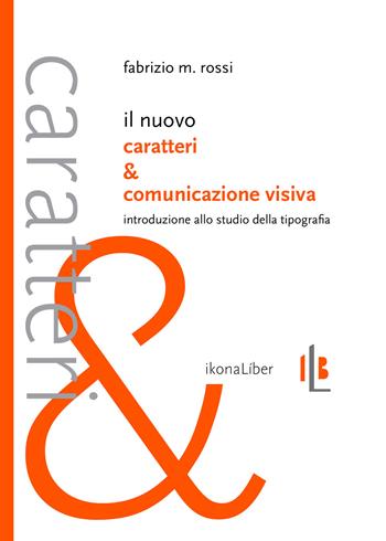 Il nuovo Caratteri e comunicazione visiva. Introduzione allo studio della tipografia - Fabrizio M. Rossi - Libro IkonaLiber 2017, Le forme del linguaggio | Libraccio.it