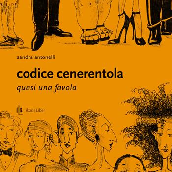 Codice Cenerentola. Quasi una favola. Ediz. illustrata - Sandra Antonelli - Libro IkonaLiber 2020, Segnali di fumo | Libraccio.it