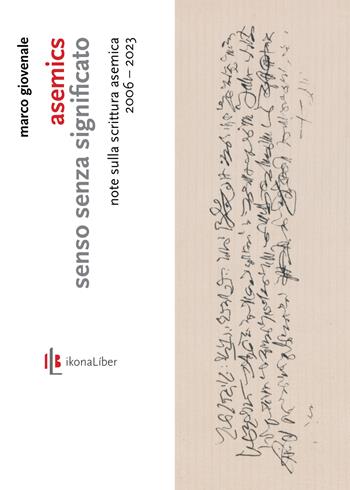 Asemics. Senso senza significato. Note sulla scrittura asemica 2006-2023 - Marco Giovenale - Libro IkonaLiber 2023, Le forme del linguaggio | Libraccio.it