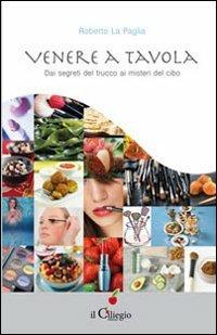 Venere a tavola. Dai segreti del trucco ai misteri del cibo - Roberto La Paglia - Libro Il Ciliegio 2012, Saggi | Libraccio.it