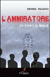 L'ammiratore. Io sono il male - Andrea Palazzo - Libro Il Ciliegio 2012, Noir e gialli | Libraccio.it
