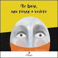 Che buio non riesco a vedere. Ediz. illustrata - Dino Ticli, Daniela Giarratana - Libro Il Ciliegio 2012, Dai 3 ai 6 anni | Libraccio.it