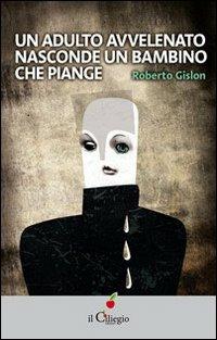 Un adulto avvelenato nasconde un bambino che piange - Roberto Gislon - Libro Il Ciliegio 2012, Saggi | Libraccio.it