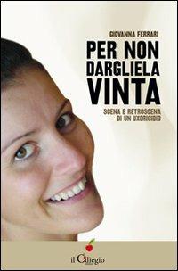 Per non dargliela vinta. Scena e retroscena di un uxoricidio - Giovanna Ferrari - Libro Il Ciliegio 2012, Percorsi | Libraccio.it