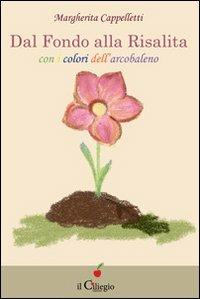 Dal fondo alla risalita. Con i colori dell'arcobaleno - Margherita Cappelletti - Libro Il Ciliegio 2012, Percorsi | Libraccio.it