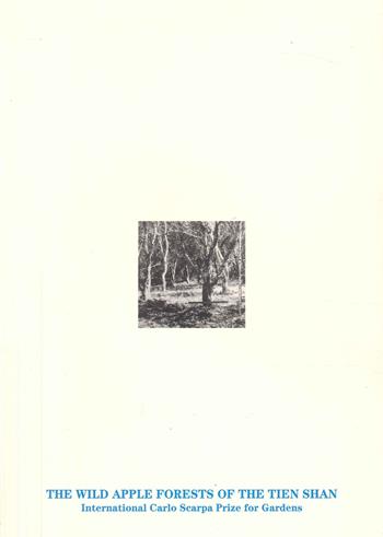 The wild apple forest of the Tien Shan. The international Carlo Scarpa prize for gardens  - Libro Antiga Edizioni 2016 | Libraccio.it