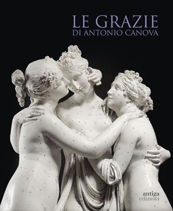 Le Grazie di Antonio Canova  - Libro Antiga Edizioni 2013 | Libraccio.it