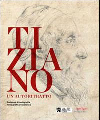 Tiziano. Un autoritratto. Problemi di autografia nella grafica tizianesca. Catalogo della mostra (Venezia, marzo-giugno 2014). Ediz. multilingue  - Libro Antiga Edizioni 2014 | Libraccio.it