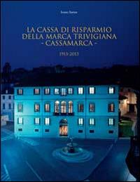 La Cassa di Risparmio della Marca Trivigiana. Cassamarca 1913-2013 - Ivano Sartor - Libro Antiga Edizioni 2014 | Libraccio.it