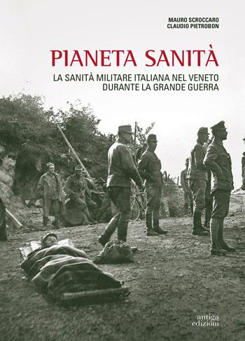 Pianeta sanità. La sanità militare italiana nel Veneto durante la grande guerra - Mauro Scroccaro, Claudio Pietrobon - Libro Antiga Edizioni 2015 | Libraccio.it