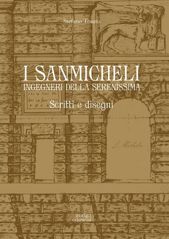 I Sanmicheli ingegneri della Serenissima. Scritti e disegni - Stefano Tosato - Libro Antiga Edizioni 2016 | Libraccio.it
