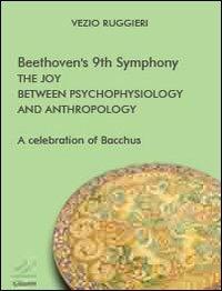 Beethoven's 9th symphony. The joy between psychophysiology and anthropology. A celebration of Bacchus - Vezio Ruggieri - Libro Valore Italiano 2012 | Libraccio.it