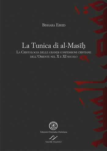 La tunica di al-Masih. La cristologia delle grandi confessioni cristiane dell’Oriente nel X e XI secolo - Bishara Ebeid - Libro Valore Italiano 2018 | Libraccio.it