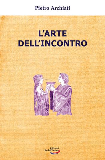 L'arte dell'incontro - Pietro Archiati - Libro Edizioni Rudolf Steiner 2023 | Libraccio.it
