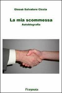 La mia scommessa. Autobiografia - Giosuè S. Ciccia - Libro Pragmata 2012, Storia e società | Libraccio.it