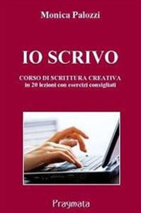 Io scrivo. Corso di scrittura creativa - Monica Palozzi - Libro Pragmata 2013 | Libraccio.it