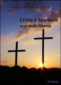 Cristo e Spartaco. Eroi della libertà - Giosuè S. Ciccia - Libro Pragmata 2014 | Libraccio.it