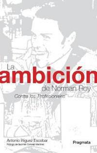 La ambición de Norman Roy. Contra los professionales - Antonio Iñiguez Escobar - Libro Pragmata 2014 | Libraccio.it
