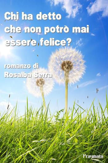 Chi ha detto che non potrò mai essere felice? - Rosalba Serra - Libro Pragmata 2015 | Libraccio.it