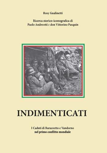 Indimenticati. I caduti di Barazzetto e Vandorno nel primo conflitto mondiale - Paolo Andreotti, Don Vittorino Pasquin - Libro Tipolitografia Botalla 2018 | Libraccio.it