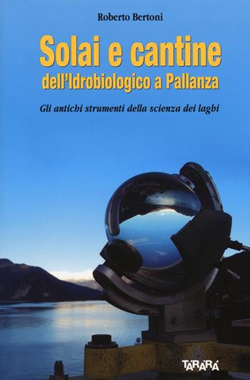 Solai e cantine dell'idrobiologico a Pallanza. Gli antichi strumenti della scienza dei laghi - Roberto Bertoni - Libro Tararà 2015, Studi | Libraccio.it