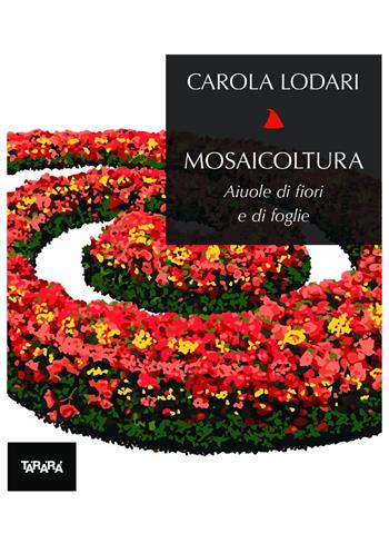 Mosaicoltura. Aiuole di fiori e di foglie - Carola Lodari - Libro Tararà 2020, Nanetti | Libraccio.it