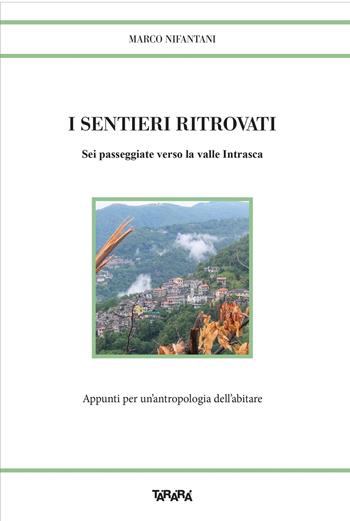 I sentieri ritrovati. Sei passeggiate verso la valle Intrasca. Appunti per un'antropologia dell'abitare - Marco Nifantani - Libro Tararà 2022, Storie | Libraccio.it