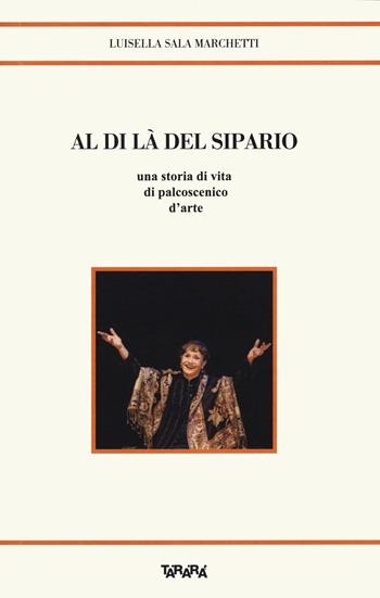 Al di là del sipario. Una storia di vita di palcoscenico d'arte - Luisella Sala Marchetti - Libro Tararà 2022, Storie | Libraccio.it