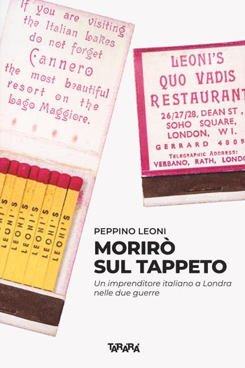 Morirò sul tappeto. Un imprenditore italiano a Londra nelle due guerre - Peppino Leoni - Libro Tararà 2023, Dimorare | Libraccio.it