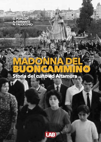 Madonna del Buoncammino. Storia del culto ad Altamura - Giuseppe Pupillo, Antonio Ferrante, Nunzio Falcicchio - Libro LAB Edizioni 2022 | Libraccio.it