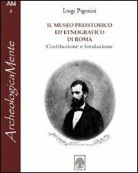 Il museo preistorico ed etnografico di Roma. Costituzione e fondazione - Luigi Pigorini - Libro Arbor Sapientiae Editore 2012, ArcheologicaMente | Libraccio.it
